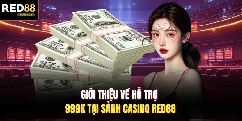 Giới thiệu về hỗ trợ 999K tại sảnh casino Red88