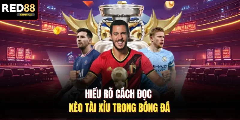 Hiểu rõ cách đọc kèo tài xỉu trong bóng đá