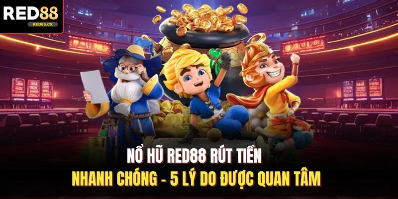 Nổ Hũ Red88 Rút Tiền Nhanh Chóng - 5 Lý Do Được Quan Tâm