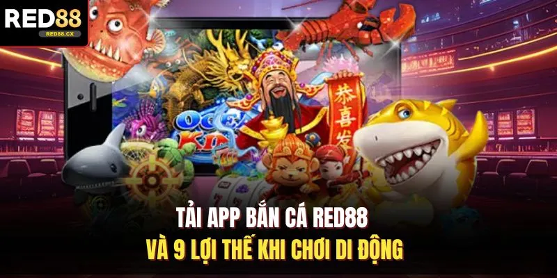 Tải App Bắn Cá Red88 Và 9 Lợi Thế Khi Chơi Di Động